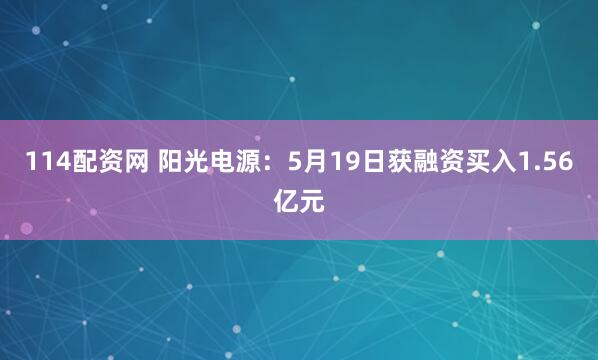 114配资网 阳光电源：5月19日获融资买入1.56亿元