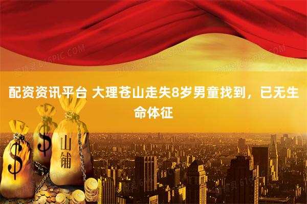 配资资讯平台 大理苍山走失8岁男童找到，已无生命体征